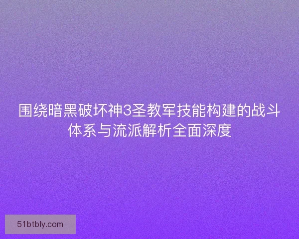 围绕暗黑破坏神3圣教军技能构建的战斗体系与流派解析全面深度