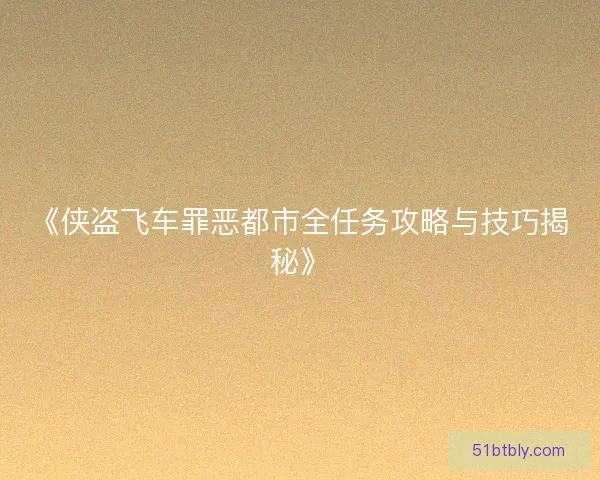 《侠盗飞车罪恶都市全任务攻略与技巧揭秘》